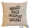 Poduszka Padłeś? Poleż! Zasłużyłeś Tatusiu.